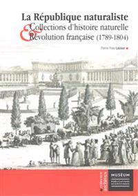 La Republique Naturaliste: Collections D'Histoire Naturelle Et Revolution Francaise (1789-1804)