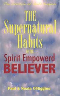 Supernatural Habits of the Spirit-Empowered Believer: The Life Style of God's Kingdom
