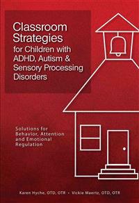 Classroom Strategies for Children with ADHD, Autism & Sensory Processing Disorders: Solutions for Behavior, Attention and Emotional Regulation