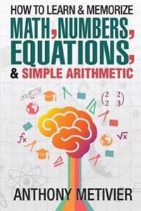 How to Learn and Memorize Math, Numbers, Equations, and Simple Arithmetic