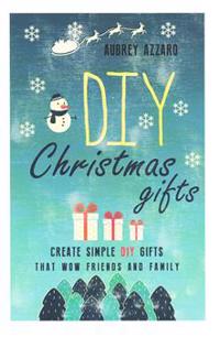 DIY Christmas Gifts: Create Simple DIY Gifts That Wow Friends and Family
