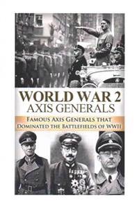 WWII: Axis Generals: Famous Axis Generals That Dominated the Battlefields of WWII