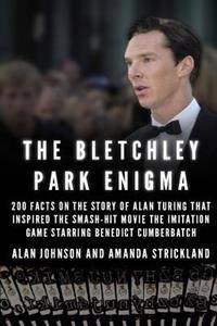 The Bletchley Park Enigma: 200+ Facts on the Story of Alan Turing That Inspired the Smash Hit Movie the Imitation Game Starring Benedict Cumberba