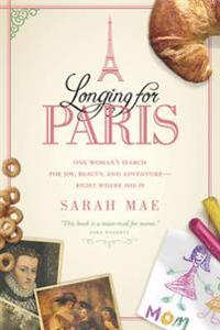 Longing for Paris: One Woman's Search for Joy, Beauty and Adventure Right Where She Is