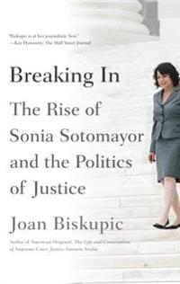 Breaking in: The Rise of Sonia Sotomayor and the Politics of Justice
