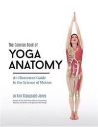 The Concise Book of Yoga Anatomy: An Illustrated Guide to the Science of Motion