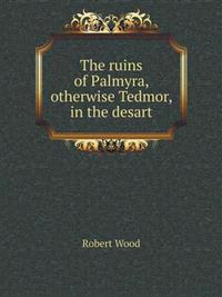 The Ruins of Palmyra, Otherwise Tedmor, in the Desart