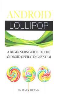 Android Lollipop: A Beginner's Guide to the Android Operating System