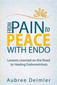 From Pain to Peace with Endo: Lessons Learned on the Road to Healing Endometriosis