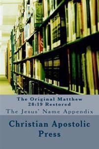 The Original Matthew 28: 19 Restored: The Jesus' Name Appendix