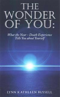 The Wonder of You: What the Near Death Experience Tells You about Yourself