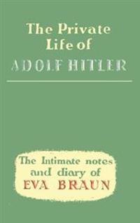 The Private Life of Adolf Hitler the Intimate Notes and Diary of Eva Braun