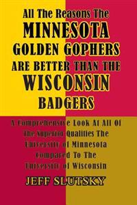 All the Reasons the Minnesota Golden Gophers Are Better Than the Wisconsin Badgers: A Comprehensive Look at All of the Superior Qualities of the Unive