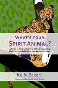 What's Your Spirit Animal?: A Guide to Uncovering Your Gifts, Overcoming Challenges, and Claiming Your Personal Power