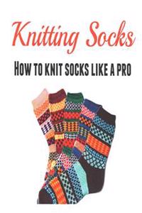 Knitting Socks: How to Knit Socks Like a Pro: (Knitting - Knitting for Beginners - Socks - Knitting Patterns)