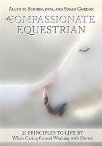 Compassionate equestrian - 25 principles to live by when caring for and wor