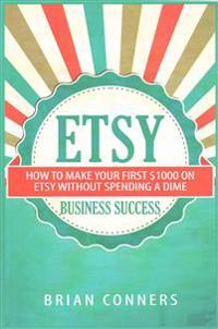 Etsy Business Success: How to Make Your First $1,000 on Etsy Without Spending a Dime