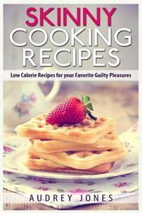 Skinny Cooking Recipes: Low Calorie Recipes for Your Favorite Guilty Pleasures