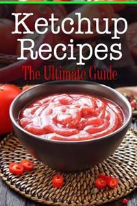 Ketchup Recipes: The Ultimate Guide