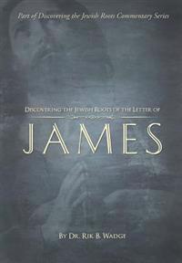 Discovering the Jewish Roots of the Letter of James: Part of the Discovering the Jewish Roots Series