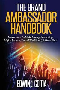 The Brand Ambassador Handbook: Learn How to Make Money Promoting Major Brands, Travel the World, & Have Fun!