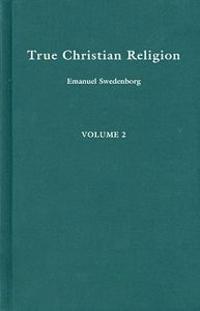 True Christian Religion, Volume 2: Containing the Universal Theology of the New Church Foretold by the Lord in Daniel 7:13-14 and Revelation 21:1-2