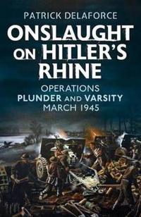 Onslaught on Hitler S Rhine: Operations Plunder and Varsity March 1945