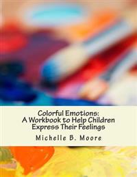 Colorful Emotions: A Workbook to Help Children Express Their Feelings