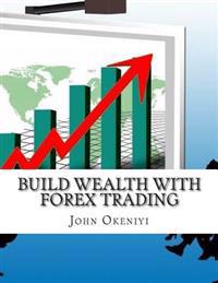 Build Wealth with Forex Trading: No Chance to Lose Latest Strategies and Indicator That the Pros Are Using with Great Success