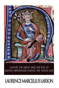 Canute the Great and the Rise of Danish Imperialism During the Viking Age
