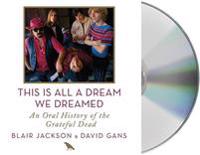 This Is All a Dream We Dreamed: An Oral History of the Grateful Dead