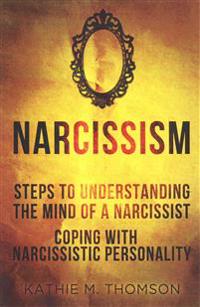 Narcissism: Step to Understanding the Mind of a Narcissist & Coping with Narcissistic Personality