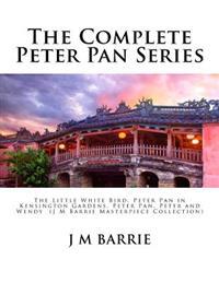The Complete Peter Pan Series: The Little White Bird, Peter Pan in Kensington Gardens, Peter Pan, Peter and Wendy (J M Barrie Masterpiece Collection)