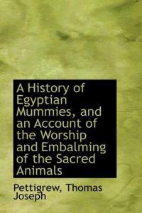 A History of Egyptian Mummies, and an Account of the Worship and Embalming of the Sacred Animals
