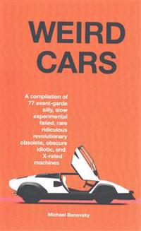 Weird Cars: A Compilation of 77 Avant Garde Silly, Slow, Experimental, Failed, Rare, Ridiculous, Revolutionary, Obsolete, Obscure,