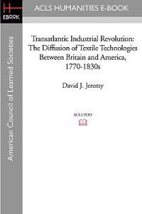 Transatlantic Industrial Revolution: The Diffusion of Textile Technologies Between Britain and America, 1770-1830s