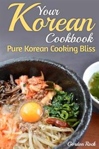 Your Korean Cookbook: Pure Korean Cooking Bliss