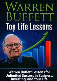 Warren Buffett Top Life Lessons: Lessons for Unlimited Success in Business, Investing and Life