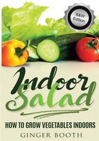 Indoor Salad: How to Grow Vegetables Indoors, B&w Edition