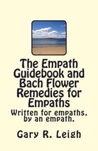 The Empath Guidebook and Bach Flower Remedies for Empaths: A Guide Written for Empaths, by an Empath, for the New and Advanced Empath.