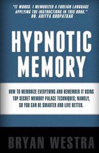Hypnotic Memory: How to Memorize Everything and Remember It Using Top Secret Memory Palace Techniques; Namely, So You Can Be Smarter an