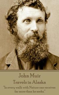 John Muir - Travels in Alaska: In Every Walk with Nature One Receives Far More Than He Seeks.