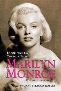 Icon: The Life, Times, and Films of Marilyn Monroe Volume 1 - 1926 to 1956