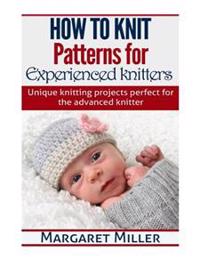 How to Knit: Patterns for Experienced Knitters: Unique Knitting Projects - Perfe