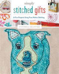 Simply Stitched Gifts: 21 Fun Projects Using Free-Motion Stitching