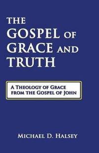 The Gospel of Grace and Truth: A Theology of Grace from the Gospel of John