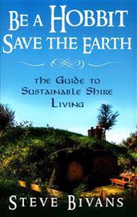 Be a Hobbit, Save the Earth: : The Guide to Sustainable Shire Living