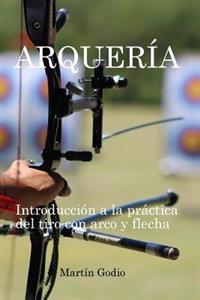 Arqueria.: Introduccion a la Practica del Tiro Con Arco y Flecha.