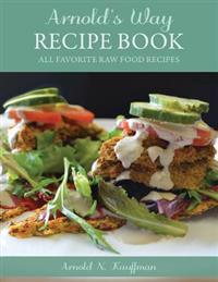 Arnold's Way Recipe Book: All Favorite Raw Food Recipes