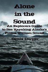Alone in the Sound: An Explorers Guide to Sea Kayaking Alaska's Prince William Sound